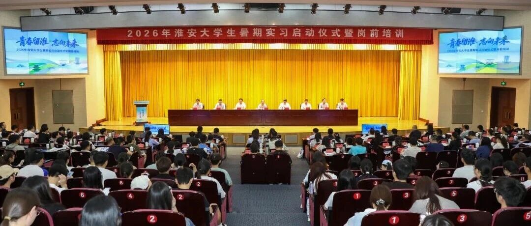 青春留淮 志向未来丨2026年淮安大学生暑期实习正式启动！